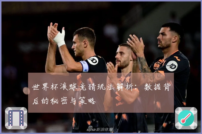 世界杯滚球竞猜玩法解析：数据背后的秘密与策略