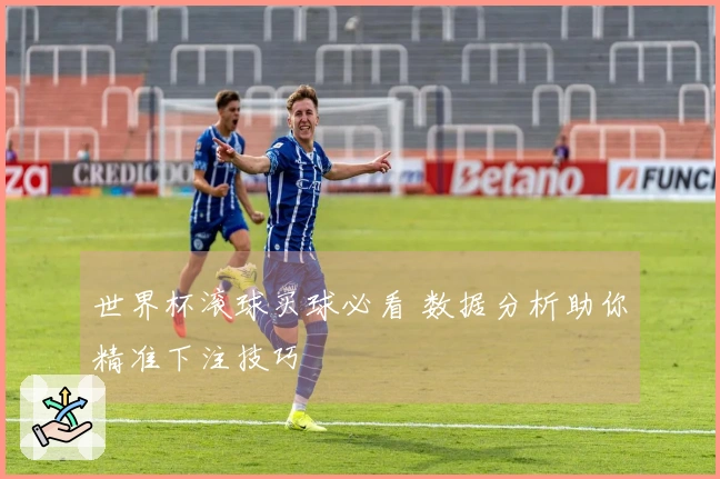 世界杯滚球买球必看 数据分析助你精准下注技巧
