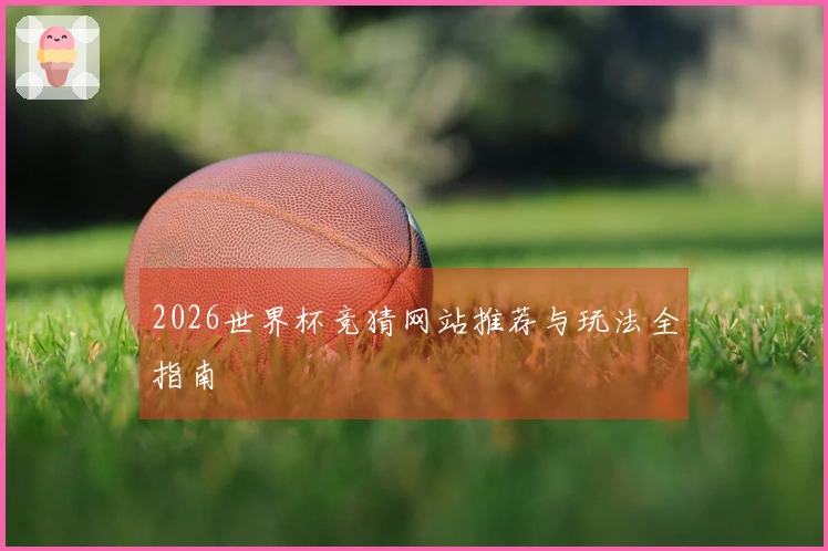 2026世界杯竞猜网站推荐与玩法全指南