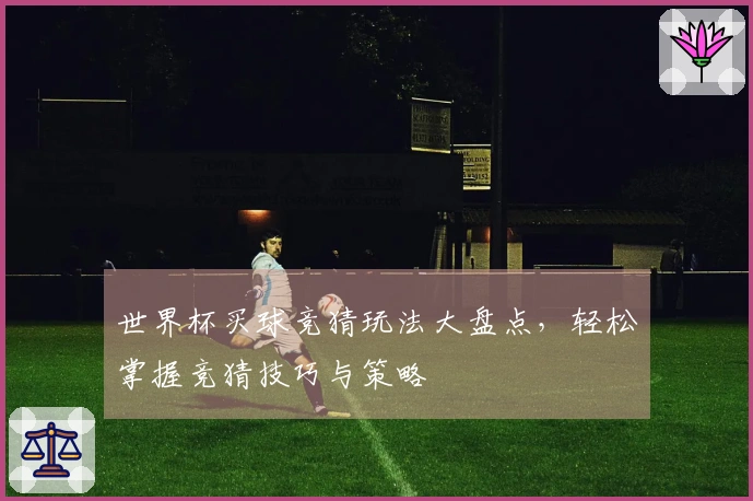 世界杯买球竞猜玩法大盘点，轻松掌握竞猜技巧与策略