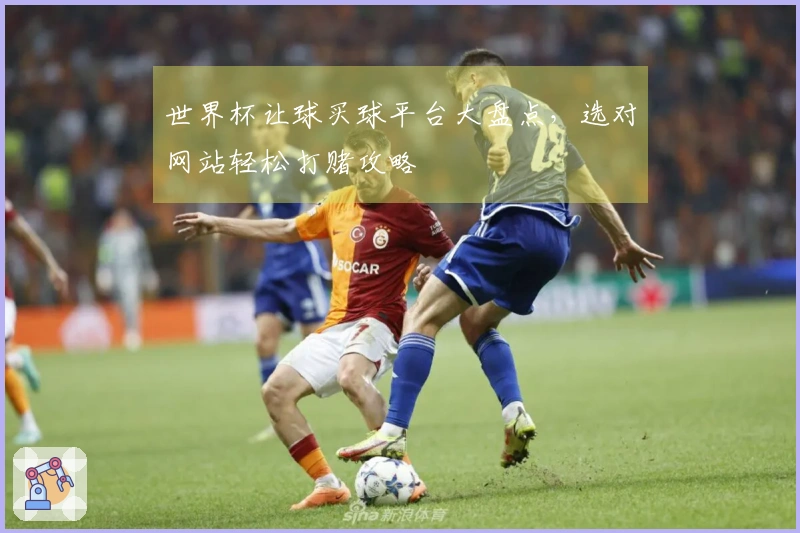 世界杯让球买球平台大盘点，选对网站轻松打赌攻略