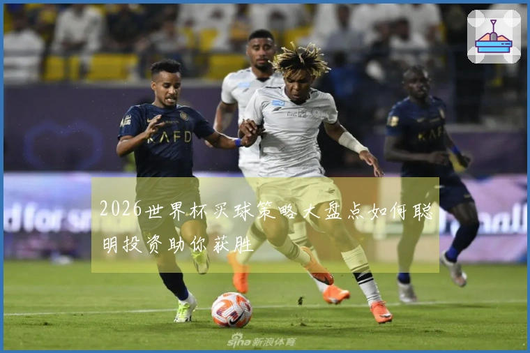 2026世界杯买球策略大盘点如何聪明投资助你获胜