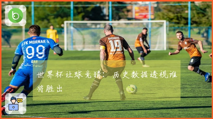 世界杯让球竞猜：历史数据透视谁将胜出